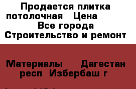 Продается плитка потолочная › Цена ­ 100 - Все города Строительство и ремонт » Материалы   . Дагестан респ.,Избербаш г.